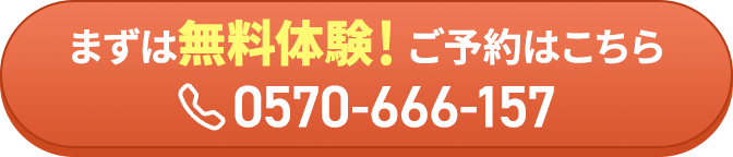 まずは無料体験! ご予約はこちら 0570-666-157